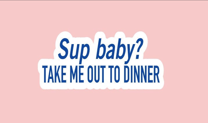 Sup Baby? Take Me Out to Dinner Sticker ~ Waterproof ~ Joe Byron ~ Tik Tok ~ Laptop ~ Hydroflask ~ Water Bottle ~ Decals ~ Gifts ~ Funny