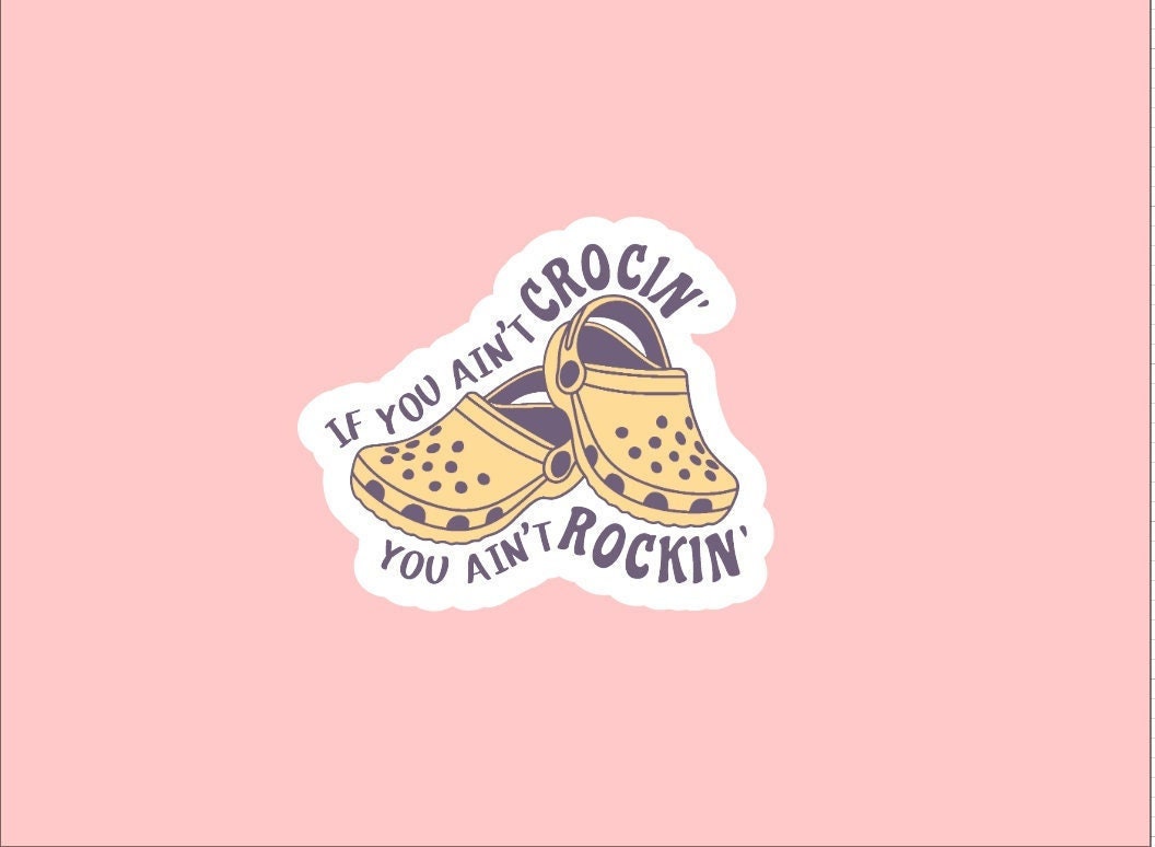 If You Ain't Crocin', You Ain't Rockin' Sticker ~ Waterproof ~ Funny ~ Fashion ~ Crocs ~ Water Bottles ~ Laptop Decals ~ Hydroflask ~ Gifts
