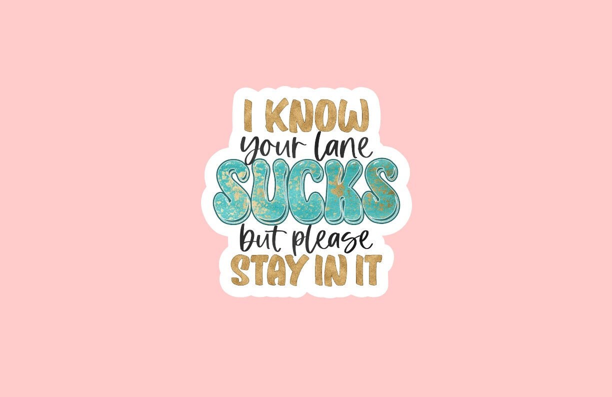 I Know Your Lane Sucks But Please Stay In It Sticker ~ Waterproof ~ Sarcastic Quote ~ Funny ~ Laptop ~ Decal ~ Water Bottle ~ Notebook