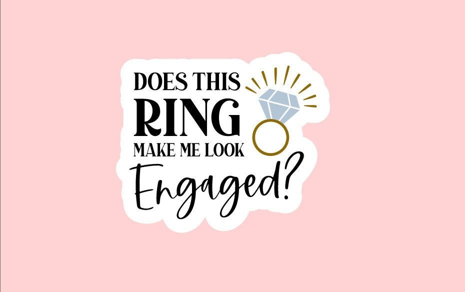 Does This Ring Make Me Look Engaged? Sticker ~ Waterproof ~ Engagement Gift ~ Bridal Gift ~ Bride To Be ~ Cute ~ Wedding ~ Gifts