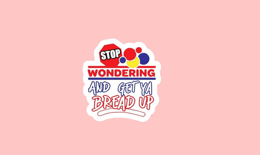 Stop Wondering Sticker ~ Waterproof ~ Get Your Bread Up ~ Funny ~ Adult ~ Bread ~ Laptop ~ Water Bottle ~ Decal ~ Notebook ~ Gift Ideas
